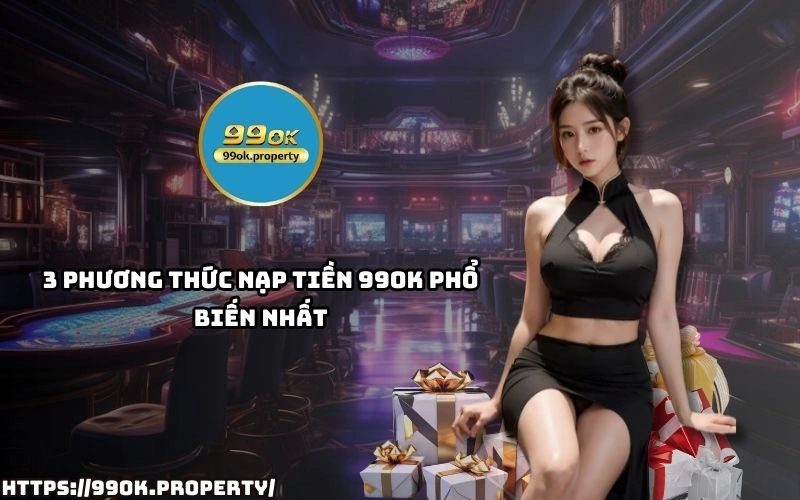 Kham pha 3 cach Nap Tien 99OK pho bien nhat giup anh em giao dich thuan tien nhanh gon hieu qua
